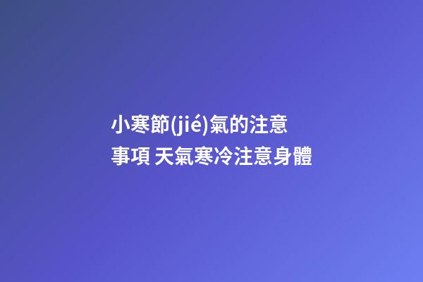 小寒節(jié)氣的注意事項 天氣寒冷注意身體